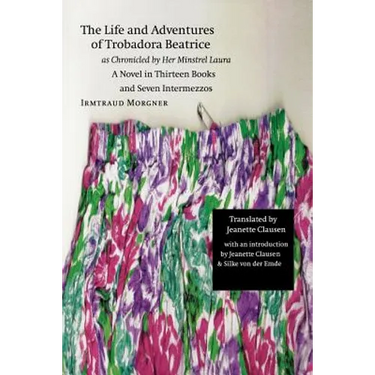 The Life and Adventures of Trobadora Beatrice as Chronicled by Her Minstrel Laura: A Novel in Thirteen Books and Seven Intermezzos