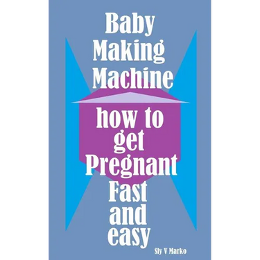 Baby Making Machine: How to Get Pregnant Fast and Easy