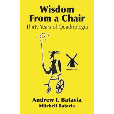 Wisdom from a Chair: Thirty Years of Quadriplegia - The Memoirs of Andrew I. Batavia