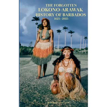 The Forgotten Lokono-Arawak History of Barbados 1625-2025