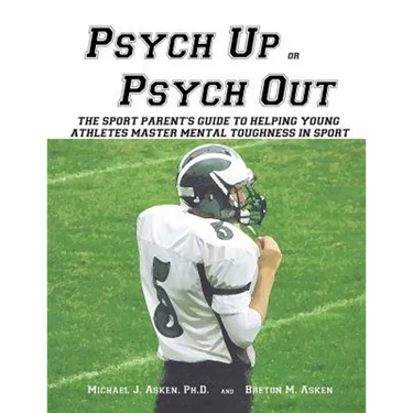 Psych Up or Psych Out: The Sport Parent's Guide to Helping Young Athletes Master Mental Toughness in Sport
