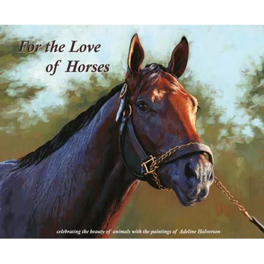 For the Love of Horses: Celebrating the beauty of animals with the paintings of Adeline Halvorson