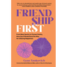 Friendship First: From New Sparks to Chosen Family, How Our Friends Pave the Way for Lifelong Happiness