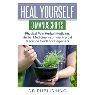 Heal Yourself: 3 Manuscripts - Physical Pain Herbal Medicine, Herbal Medicine Insomnia, Herbal Medicine Guide for Beginners