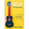 Ukulele for Beginners: Learn to Play the Ukulele, Read Music and Play Songs