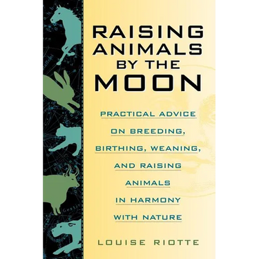 Raising Animals by the Moon: Practical Advice on Breeding, Birthing, Weaning, and Raising Animals in Harmony with Nature
