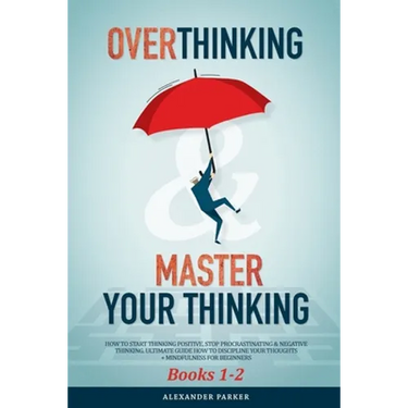 Overthinking & Master Your Thinking - Books 1-2: How To Start Thinking Positive, Stop Procrastinating & Negative Thinking. Ultimate Guide How To Disci