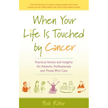 When Your Life Is Touched by Cancer: Practical Advice and Insights for Patients, Professionals, and Those Who Care