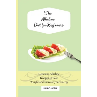 The Alkaline Diet for Beginners: Delicious Alkaline Recipes to Lose Weight and Increase your Energy