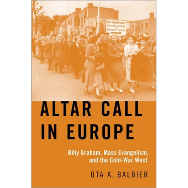 Altar Call in Europe: Billy Graham, Mass Evangelism, and the Cold-War West