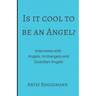 Is It Cool To Be An Angel?: Interviews with Angels, Archangels and Guardian Angels