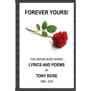 Forever Yours: The Unpublished Works: Lyrics and Poems of Tony Rose 1966 - 2016