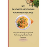 My Favorite Ketogenic Air Freyer Recipes: Easy and Healthy Recipes to Make Unforgettable First Courses