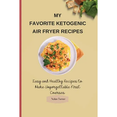 My Favorite Ketogenic Air Freyer Recipes: Easy and Healthy Recipes to Make Unforgettable First Courses