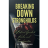 Breaking Down Strongholds: A Biblical Guide to Freedom and Transformation