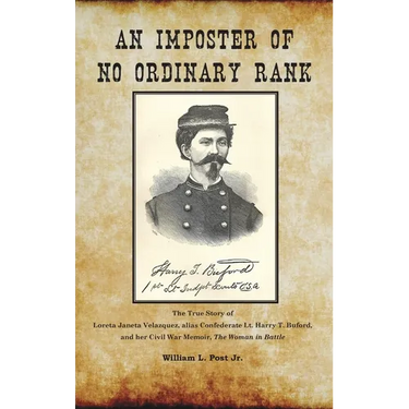 An Imposter of No Ordinary Rank: The True Story of Loreta Janeta Velazquez, alias Confederate Lt. Harry T. Buford, and her Civil War Memoir, The Woman
