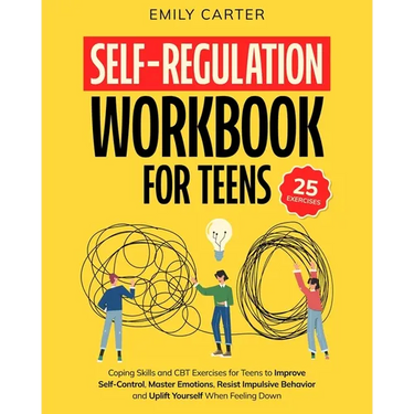 Self-Regulation Workbook for Teens: Coping Skills and CBT Exercises for Teens to Improve Self-Control, Master Emotions, Resist Impulsive Behavior and