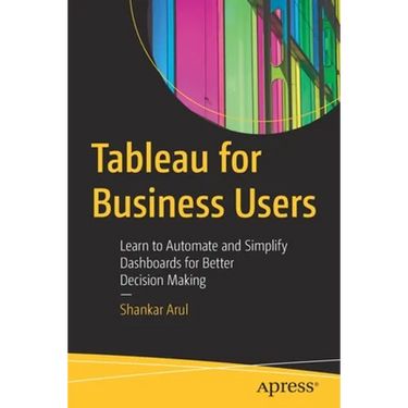 Tableau for Business Users: Learn to Automate and Simplify Dashboards for Better Decision Making