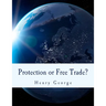 Protection or Free Trade? (Large Print Edition): An Examination of the Tariff Question, with Especial Regard to the Interests of Labor