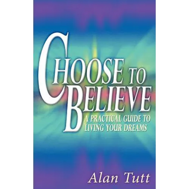 Choose To Believe: A Practical Guide to Living Your Dreams