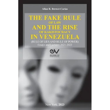 THE FAKE RULE OF LAW AND THE RISE OF KAKISTOCRACY IN VENEZUELA (RULE OF LIES AND RULE OF POWER). Essays and Lectures 2021-2023