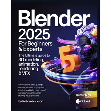 Blender 2025 for Beginners & Experts: The Ultimate Guide to 3D Modeling, Animation, Rendering & VFX: Unlock All the Latest Cutting-Edge Features with
