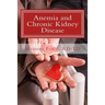 Anemia and Chronic Kidney Disease: Signs, Symptoms, and Treatment for Anemia in Kidney Failure
