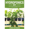 Hydroponics DIY: A Beginners Guide to Set Up and Maintain a Sustainable Organic Hydroponic-System