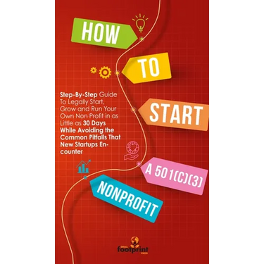 How to Start a 501(c)(3) Nonprofit: Step-By-Step Guide To Legally Start, Grow and Run Your Own Non Profit in as Little as 30 Days While Avoiding the C