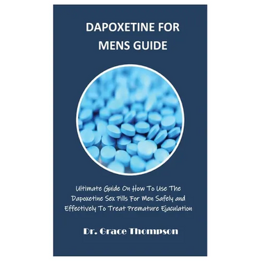 Dapoxetine for Mens Guide: Ultimate Guide On How To Use The Dapoxetine Sex Pills For Men Safely and Effectively To Treat Premature Ejaculation