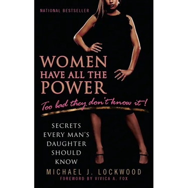 Women Have All the Power: Too Bad They Don't Know It!: Secrets Every Man's Daughter Should Know