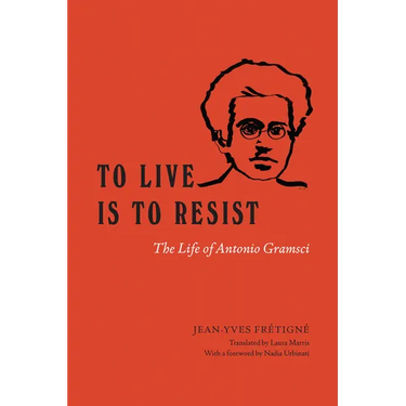 To Live Is to Resist: The Life of Antonio Gramsci