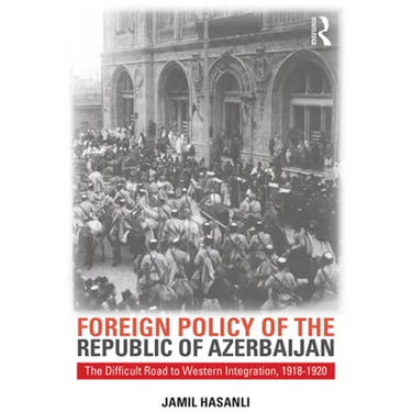 Foreign Policy of the Republic of Azerbaijan: The Difficult Road to Western Integration, 1918-1920
