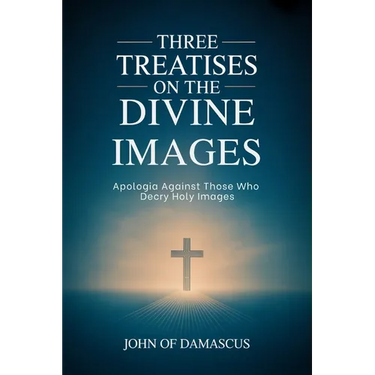 Three Treatises on the Divine Images: Apologia Against Those Who Decry Holy Images