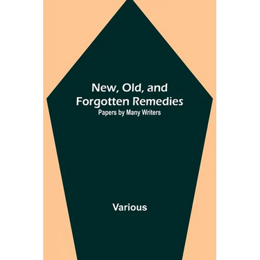 New, Old, and Forgotten Remedies: Papers by Many Writers