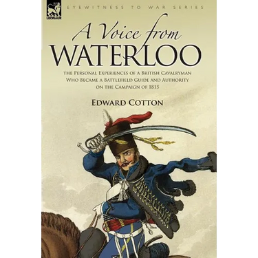 A Voice from Waterloo: the Personal Experiences of a British Cavalryman Who Became a Battlefield Guide and Authority on the Campaign of 1815