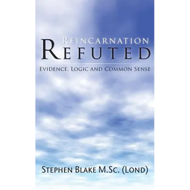 Reincarnation Refuted - Evidence, Logic and Common Sense