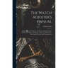 The Watch Adjuster's Manual: Being a Practical Guide for the Watch and Chronometer Adjuster in Making, Springing, Timing and Adjusting for Isochron