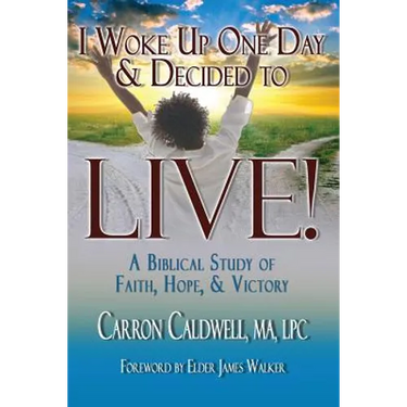I Woke Up One Day & Decided to LIVE!: A Biblical Study of Faith, Hope & Victory