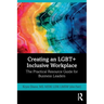 Creating an Lgbt+ Inclusive Workplace: The Practical Resource Guide for Business Leaders
