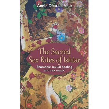 The Sacred Sex Rites of Ishtar: Shamanic sexual healing and sex magic