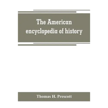 The American encyclopedia of history, biography and travel, comprising ancient and modern history the biography of the eminent men of Europe and Ameri