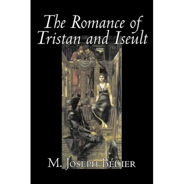 The Romance of Tristan and Iseult by Joseph M. Bedier (Bdier), Fiction, Classics, Fairy Tales, Folk Tales, Legends & Mythology, Fantasy, Historical