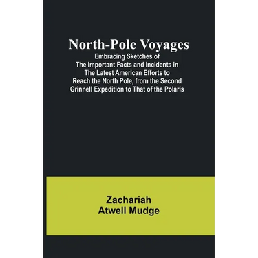 North-Pole Voyages; Embracing Sketches of the Important Facts and Incidents in the Latest American Efforts to Reach the North Pole, from the Second Gr