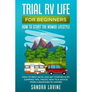 Trial RV Life for Beginners: How to Start the Nomad Lifestyle How to Rent an RV and Get Started in RV Camping - Tips, Tricks, How-to & Advice from a S