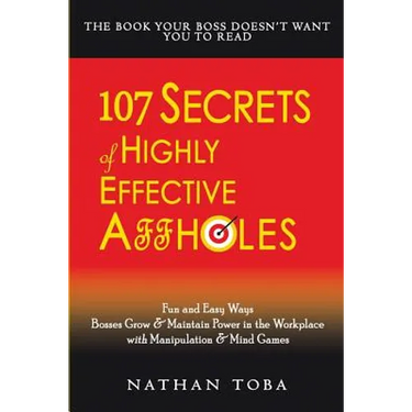 107 Secrets of Highly Effective Affholes: Fun and Easy Ways Bosses Grow & Maintain Power in the Workplace with Manipulation & Mind Games