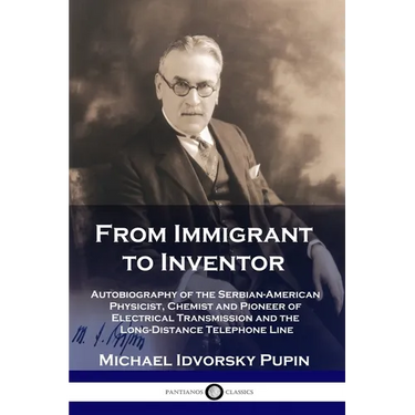 From Immigrant to Inventor: Autobiography of the Serbian-American Physicist, Chemist and Pioneer of Electrical Transmission and the Long-Distance