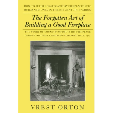 The Forgotten Art of Building a Good Fireplace: The Story of Sir Benjamin Thompson, Count Rumford, an American Genius, & His Principles of Fireplace D
