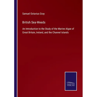 British Sea-Weeds: An Introduction to the Study of the Marine Algae of Great Britain, Ireland, and the Channel Islands