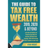 The Guide to Tax Free Wealth 2019, 2020 & Beyond: Learn How the Wealthy Like Trump Use Cash Value Life Insurance, 1031 Real Estate Exchanges, 401k & I